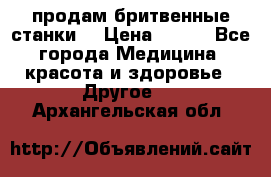  продам бритвенные станки  › Цена ­ 400 - Все города Медицина, красота и здоровье » Другое   . Архангельская обл.